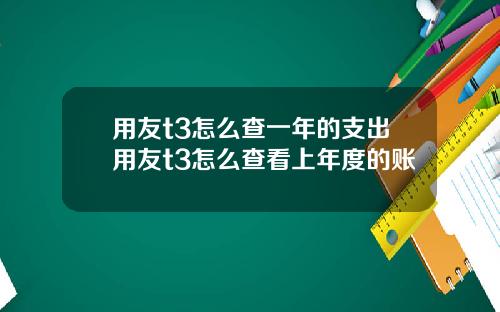 用友t3怎么查一年的支出用友t3怎么查看上年度的账