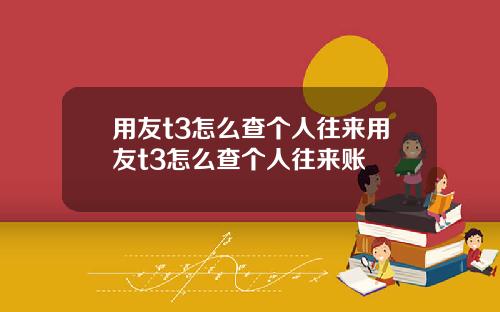 用友t3怎么查个人往来用友t3怎么查个人往来账