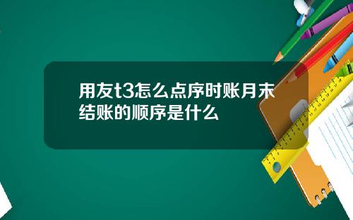 用友t3怎么点序时账月末结账的顺序是什么