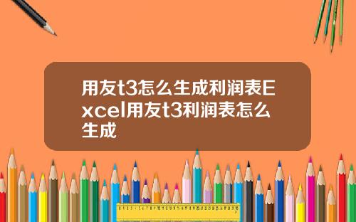 用友t3怎么生成利润表Excel用友t3利润表怎么生成