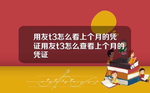 用友t3怎么看上个月的凭证用友t3怎么查看上个月的凭证