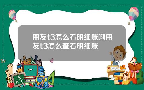 用友t3怎么看明细账啊用友t3怎么查看明细账