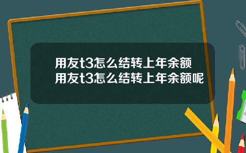 用友t3怎么结转上年余额用友t3怎么结转上年余额呢