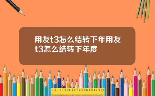 用友t3怎么结转下年用友t3怎么结转下年度