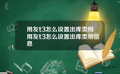 用友t3怎么设置出库类别用友t3怎么设置出库类别信息
