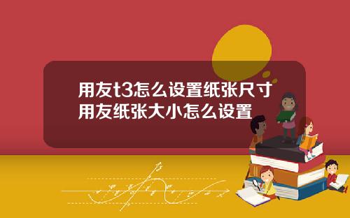 用友t3怎么设置纸张尺寸用友纸张大小怎么设置