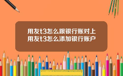 用友t3怎么跟银行账对上用友t3怎么添加银行账户