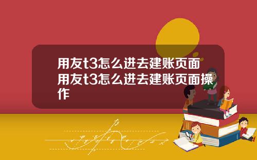 用友t3怎么进去建账页面用友t3怎么进去建账页面操作