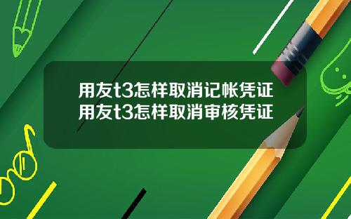 用友t3怎样取消记帐凭证用友t3怎样取消审核凭证
