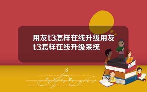 用友t3怎样在线升级用友t3怎样在线升级系统