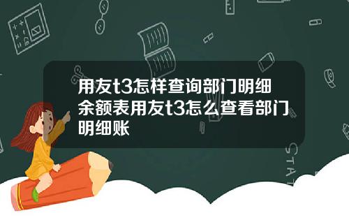 用友t3怎样查询部门明细余额表用友t3怎么查看部门明细账