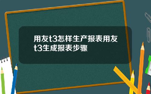 用友t3怎样生产报表用友t3生成报表步骤