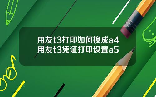 用友t3打印如何换成a4用友t3凭证打印设置a5