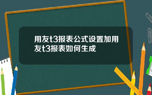 用友t3报表公式设置加用友t3报表如何生成