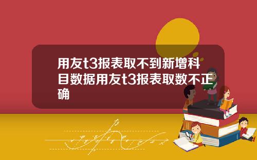 用友t3报表取不到新增科目数据用友t3报表取数不正确