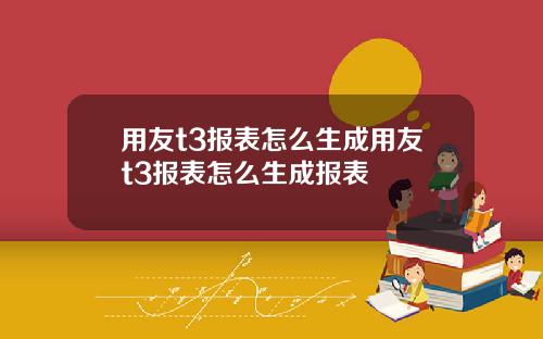 用友t3报表怎么生成用友t3报表怎么生成报表