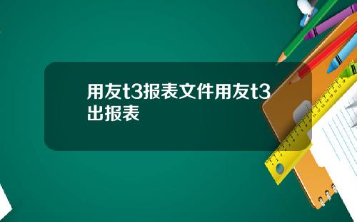 用友t3报表文件用友t3出报表