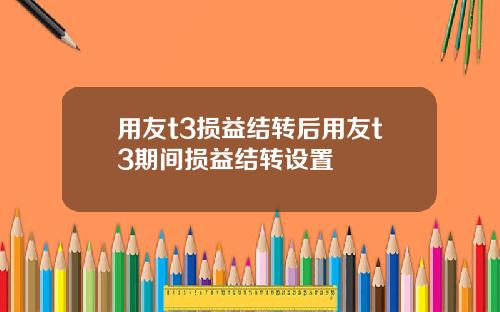 用友t3损益结转后用友t3期间损益结转设置