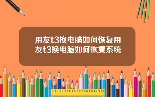 用友t3换电脑如何恢复用友t3换电脑如何恢复系统