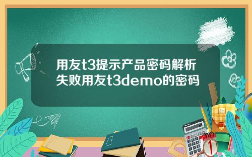 用友t3提示产品密码解析失败用友t3demo的密码