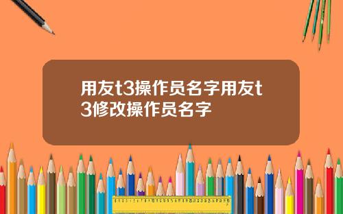 用友t3操作员名字用友t3修改操作员名字