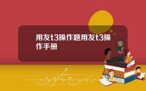 用友t3操作题用友t3操作手册