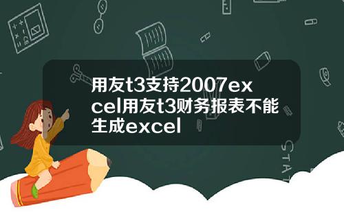 用友t3支持2007excel用友t3财务报表不能生成excel