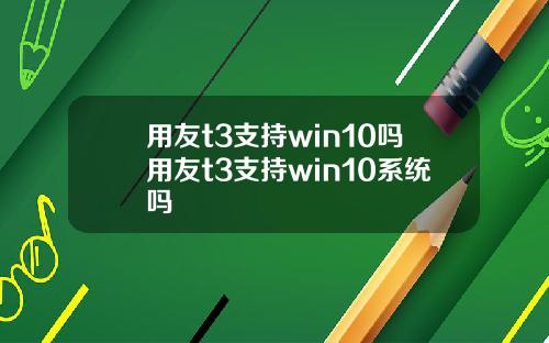 用友t3支持win10吗用友t3支持win10系统吗