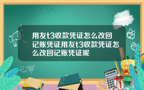 用友t3收款凭证怎么改回记账凭证用友t3收款凭证怎么改回记账凭证呢