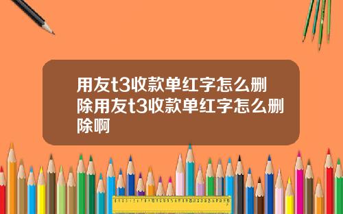 用友t3收款单红字怎么删除用友t3收款单红字怎么删除啊