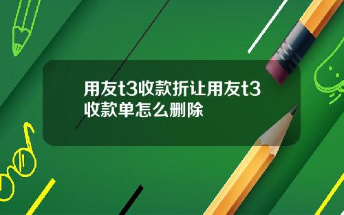 用友t3收款折让用友t3收款单怎么删除