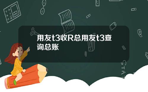 用友t3收R总用友t3查询总账