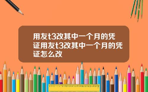 用友t3改其中一个月的凭证用友t3改其中一个月的凭证怎么改