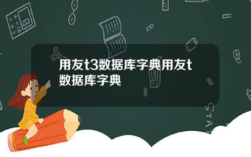 用友t3数据库字典用友t数据库字典