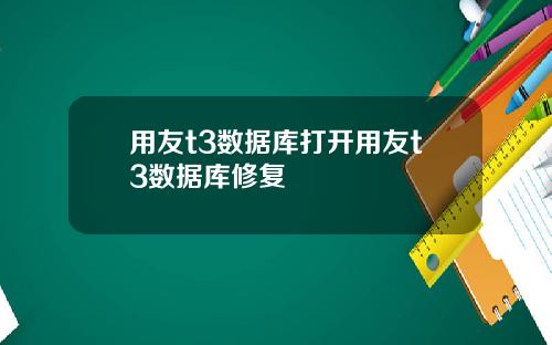 用友t3数据库打开用友t3数据库修复