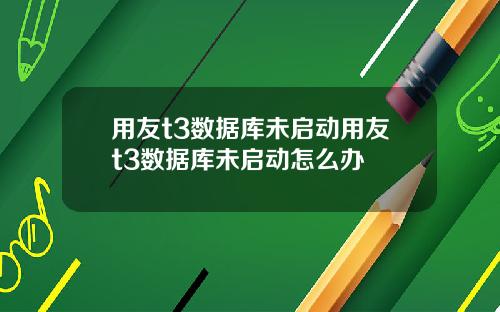 用友t3数据库未启动用友t3数据库未启动怎么办