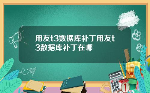 用友t3数据库补丁用友t3数据库补丁在哪