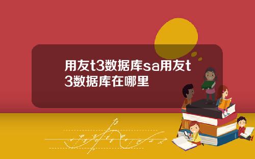用友t3数据库sa用友t3数据库在哪里
