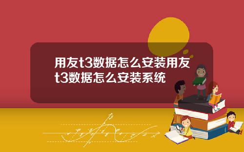 用友t3数据怎么安装用友t3数据怎么安装系统