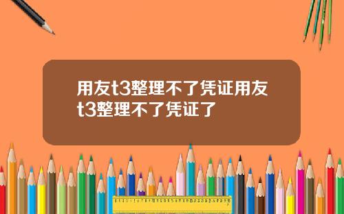 用友t3整理不了凭证用友t3整理不了凭证了