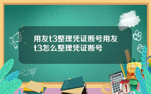 用友t3整理凭证断号用友t3怎么整理凭证断号