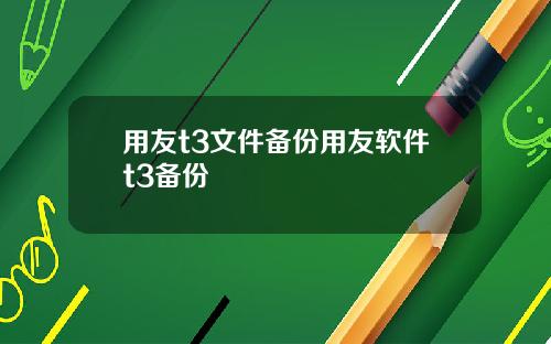 用友t3文件备份用友软件t3备份
