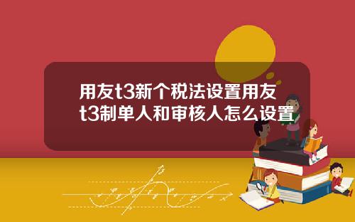 用友t3新个税法设置用友t3制单人和审核人怎么设置