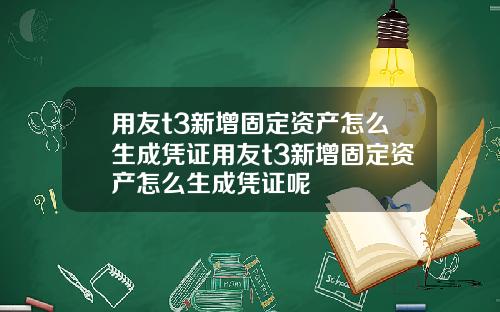 用友t3新增固定资产怎么生成凭证用友t3新增固定资产怎么生成凭证呢