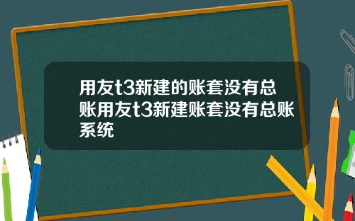 用友t3新建的账套没有总账用友t3新建账套没有总账系统