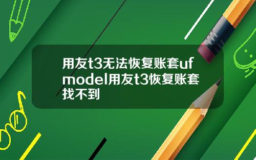 用友t3无法恢复账套ufmodel用友t3恢复账套找不到
