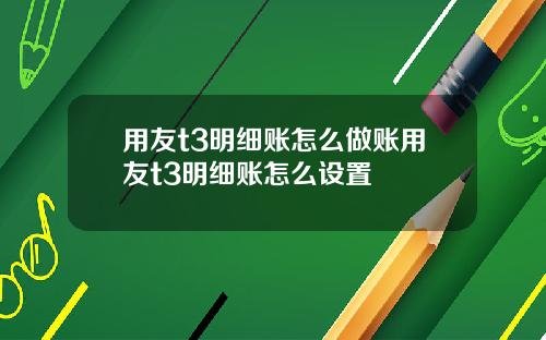 用友t3明细账怎么做账用友t3明细账怎么设置