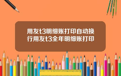 用友t3明细账打印自动换行用友t3全年明细账打印