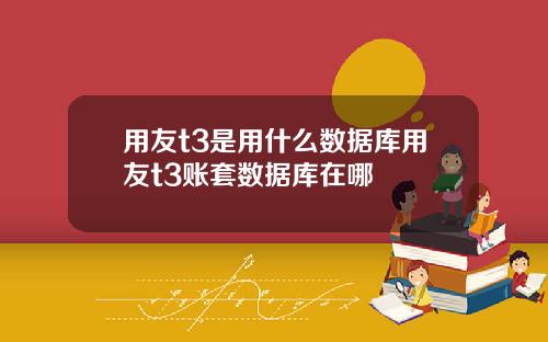 用友t3是用什么数据库用友t3账套数据库在哪