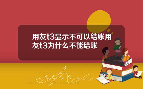 用友t3显示不可以结账用友t3为什么不能结账
